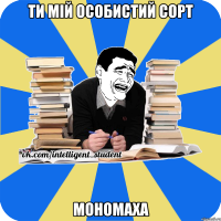 ти мій особистий сорт мономаха