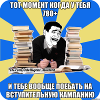 тот момент когда у тебя 780+ и тебе вообще поебать на вступительную кампанию