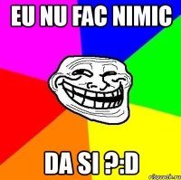 eu nu fac nimic da si ?:d