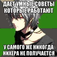 дает умные советы которые работают у самого же никогда нихера не получается