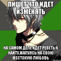 пишет что идет изменять на самом деле идет реветь к найту,жалуясь на свою жестокую любовь