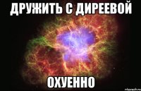 дружить с диреевой охуенно