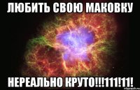 любить свою маковку нереально круто!!!111!11!