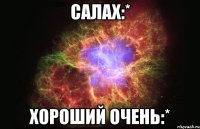 салах:* хороший очень:*