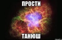 прости танюш