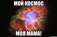 мой космос моя мама!