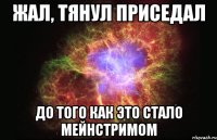 жал, тянул приседал до того как это стало мейнстримом