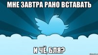 мне завтра рано вставать и чё, бля?