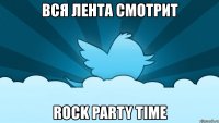 вся лента смотрит rock party time