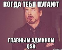 когда тебя пугают главным админом qsk