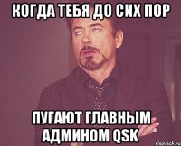 когда тебя до сих пор пугают главным админом qsk