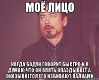 моё лицо когда бодун говорит быстро и я думаю что он опять опаздывает а оказывается его избивают палками