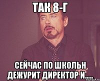 так 8-г сейчас по школьн дежурит директор и.....