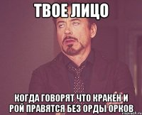 твое лицо когда говорят что кракен и рой правятся без орды орков