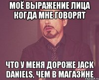 моё выражение лица когда мне говорят что у меня дороже jack daniels, чем в магазине