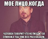 мое лицо,когда человек говорит,что не пиздит за спиной,а тебе уже все рассказали..