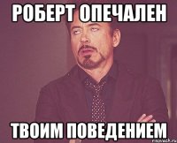 роберт опечален твоим поведением