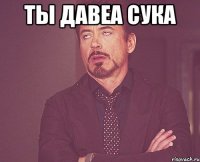 ты давеа сука 