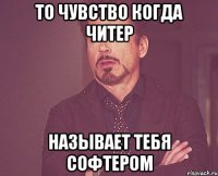 то чувство когда читер называет тебя софтером