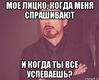 мое лицно, когда меня спрашивают и когда ты все успеваешь?