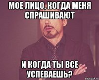 мое лицо, когда меня спрашивают и когда ты все успеваешь?