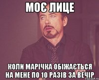 моє лице коли марічка обіжається на мене по 10 разів за вечір