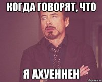 когда говорят, что я ахуеннен