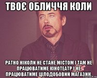 твоє обличчя коли ратно ніколи не стане містом і там не працюватиме кінотеатр і не працюватиме цілодобовий магазин.