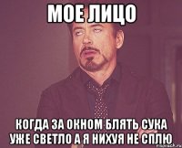 мое лицо когда за окном блять сука уже светло а я нихуя не сплю