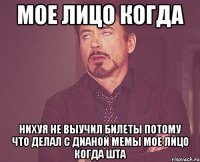 мое лицо когда нихуя не выучил билеты потому что делал с дианой мемы мое лицо когда шта