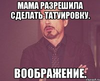 мама разрешила сделать татуировку. воображение.