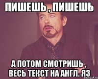 пишешь , пишешь а потом смотришь , весь текст на англ. яз