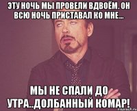 эту ночь мы провели вдвоём. он всю ночь приставал ко мне... мы не спали до утра..долбанный комар!