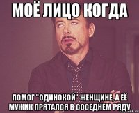 моё лицо когда помог "одинокой" женщине, а её мужик прятался в соседнем ряду