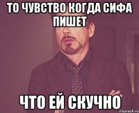 то чувство когда сифа пишет что ей скучно