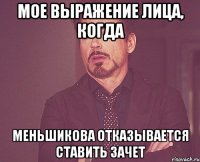 мое выражение лица, когда меньшикова отказывается ставить зачет