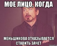 мое лицо, когда меньшикова отказывается ставить зачет