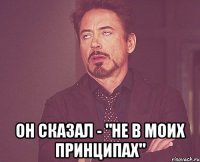  он сказал - "не в моих принципах"