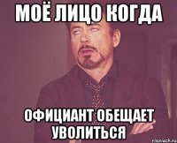 моё лицо когда официант обещает уволиться