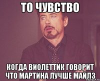 то чувство когда виолеттик говорит что мартина лучше майлз