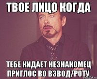 твое лицо когда тебе кидает незнакомец приглос во взвод/роту.