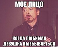 мое лицо когда любимая девушка выебываеться