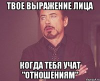 твое выражение лица когда тебя учат "отношениям"