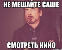 не мешайте саше смотреть кино