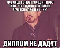 мое лицо когда приходит инфо типа "без подписи, справки, зачетки и прочей х**ни" диплом не дадут