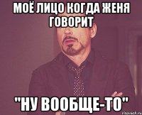 моё лицо когда женя говорит "ну вообще-то"