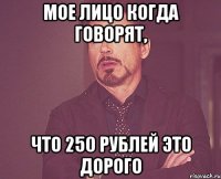 мое лицо когда говорят, что 250 рублей это дорого