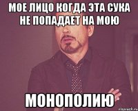 мое лицо когда эта сука не попадает на мою монополию