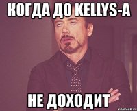 когда до kellys-а не доходит