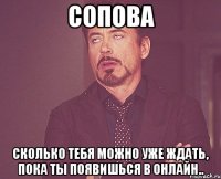 сопова сколько тебя можно уже ждать, пока ты появишься в онлайн..